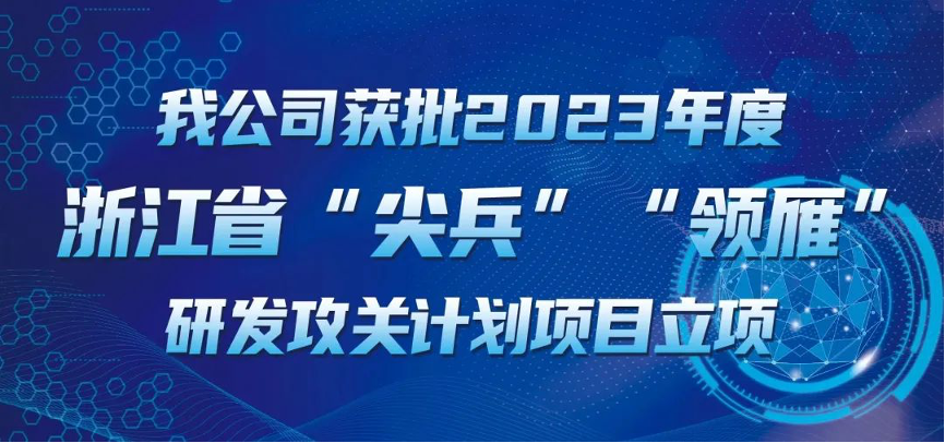【喜報(bào)！】公司獲批2023年度浙江省“尖兵”“領(lǐng)雁” 研發(fā)攻關(guān)計(jì)劃項(xiàng)目立項(xiàng)